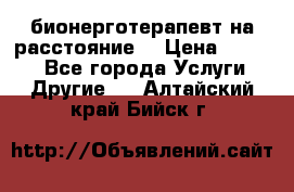 бионерготерапевт на расстояние  › Цена ­ 1 000 - Все города Услуги » Другие   . Алтайский край,Бийск г.